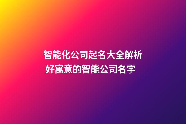 智能化公司起名大全解析 好寓意的智能公司名字-第1張-公司起名-玄機(jī)派